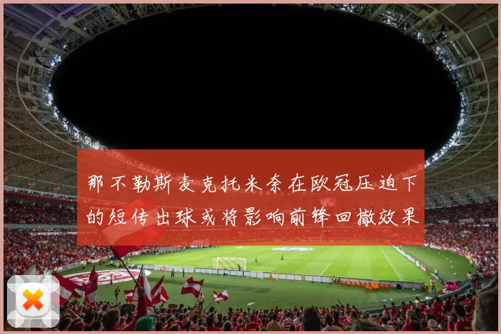 那不勒斯麦克托米奈在欧冠压迫下的短传出球或将影响前锋回撤效果