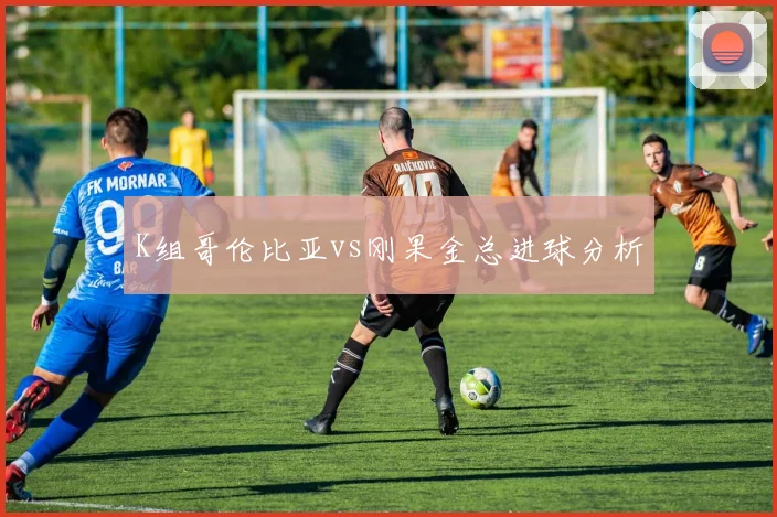 K组哥伦比亚vs刚果金总进球分析