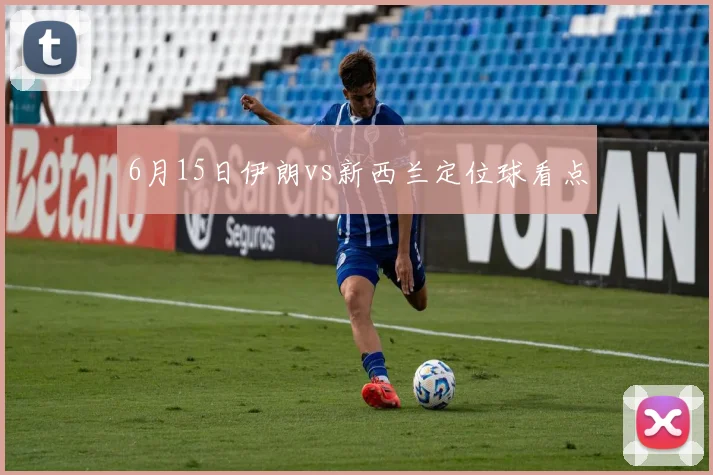 6月15日伊朗vs新西兰定位球看点