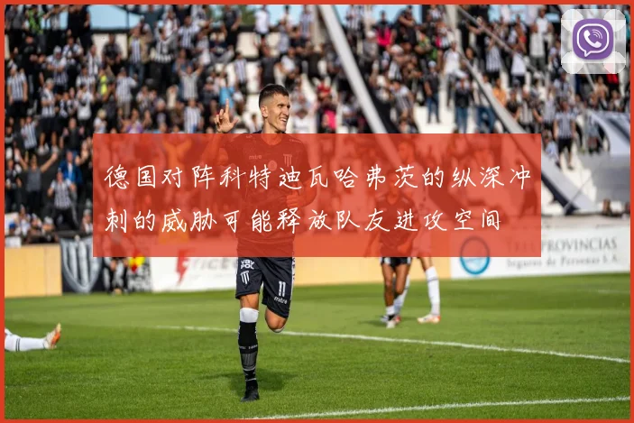 德国对阵科特迪瓦哈弗茨的纵深冲刺的威胁可能释放队友进攻空间