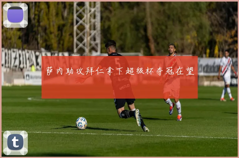 萨内助攻拜仁拿下超级杯夺冠在望