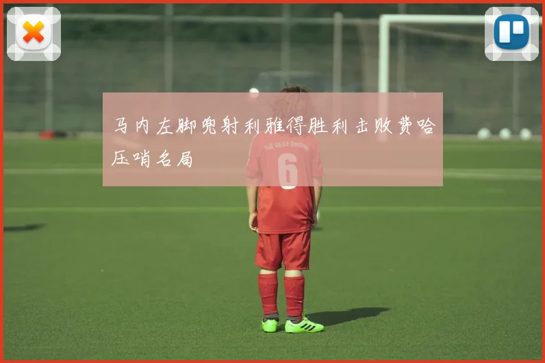 马内左脚兜射利雅得胜利击败费哈压哨名局