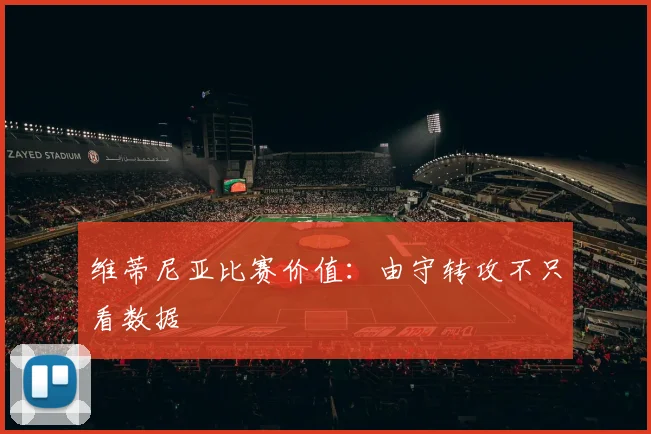 维蒂尼亚比赛价值：由守转攻不只看数据
